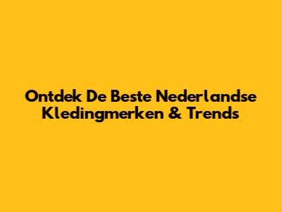 Ontdek De Beste Nederlandse Kledingmerken & Trends