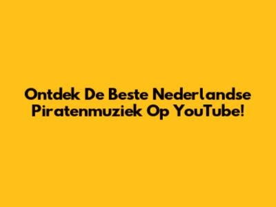 Ontdek De Beste Nederlandse Piratenmuziek Op YouTube!