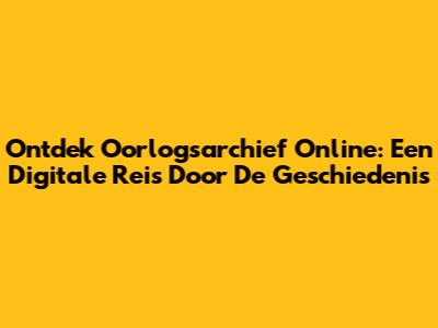 Ontdek Oorlogsarchief Online: Een Digitale Reis Door De Geschiedenis