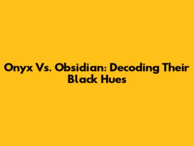 Onyx Vs. Obsidian: Decoding Their Black Hues
