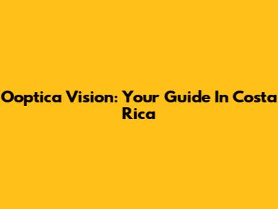 Ooptica Vision: Your Guide In Costa Rica