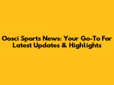 Oosci Sports News: Your Go-To For Latest Updates & Highlights