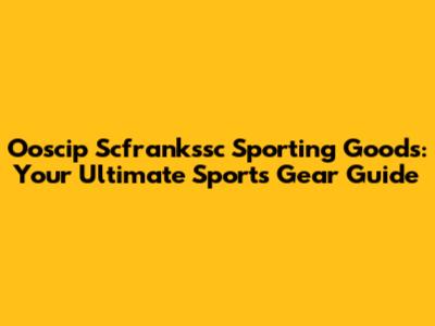 Ooscip Scfrankssc Sporting Goods: Your Ultimate Sports Gear Guide