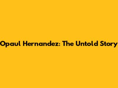 Opaul Hernandez: The Untold Story