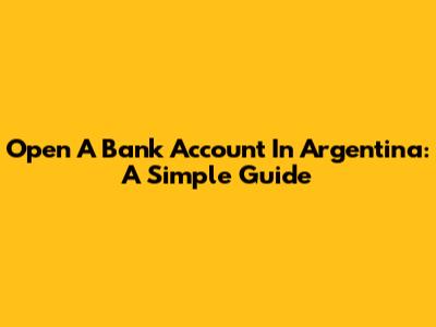 Open A Bank Account In Argentina: A Simple Guide