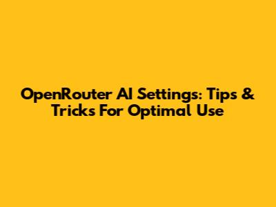 OpenRouter AI Settings: Tips & Tricks For Optimal Use
