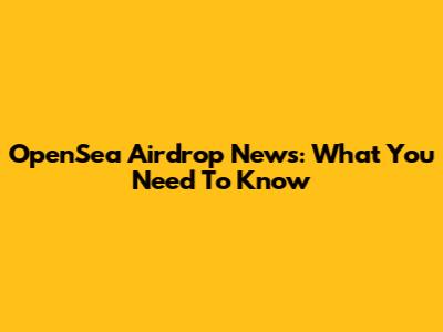 OpenSea Airdrop News: What You Need To Know