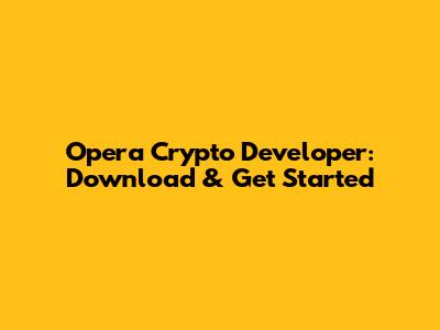 Opera Crypto Developer: Download & Get Started