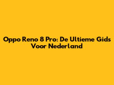 Oppo Reno 8 Pro: De Ultieme Gids Voor Nederland
