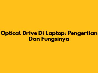 Optical Drive Di Laptop: Pengertian Dan Fungsinya
