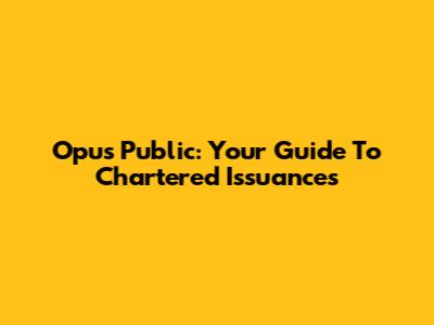 Opus Public: Your Guide To Chartered Issuances