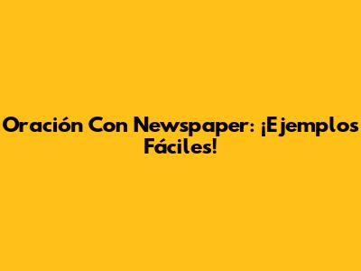 Oración Con 'Newspaper': ¡Ejemplos Fáciles!
