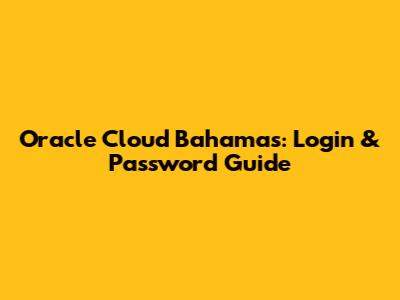 Oracle Cloud Bahamas: Login & Password Guide