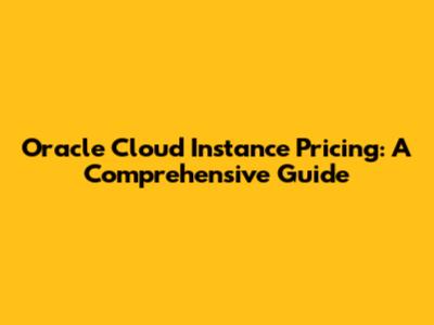 Oracle Cloud Instance Pricing: A Comprehensive Guide