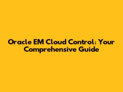 Oracle EM Cloud Control: Your Comprehensive Guide