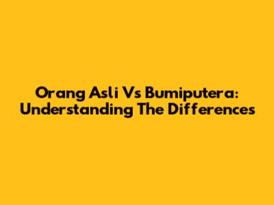 Orang Asli Vs Bumiputera: Understanding The Differences