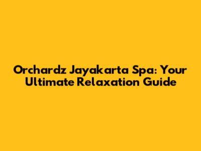 Orchardz Jayakarta Spa: Your Ultimate Relaxation Guide