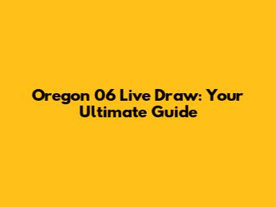 Oregon 06 Live Draw: Your Ultimate Guide