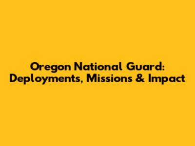 Oregon National Guard: Deployments, Missions & Impact