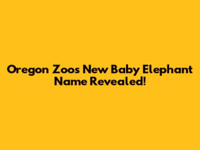 Oregon Zoo's New Baby Elephant Name Revealed!