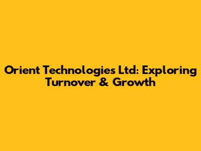 Orient Technologies Ltd: Exploring Turnover & Growth