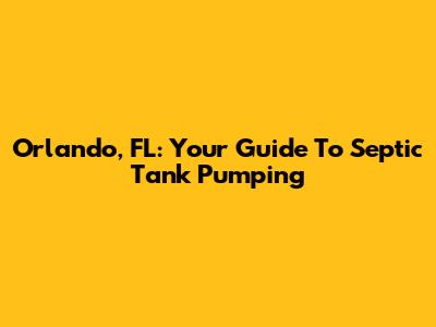Orlando, FL: Your Guide To Septic Tank Pumping