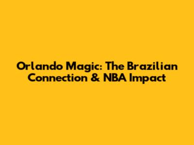 Orlando Magic: The Brazilian Connection & NBA Impact