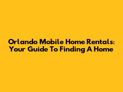 Orlando Mobile Home Rentals: Your Guide To Finding A Home