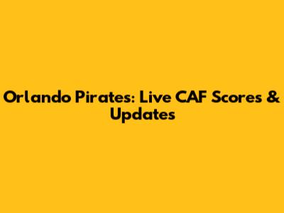 Orlando Pirates: Live CAF Scores & Updates