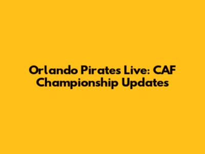 Orlando Pirates Live: CAF Championship Updates