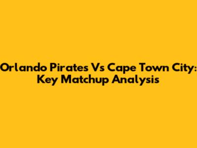 Orlando Pirates Vs Cape Town City: Key Matchup Analysis