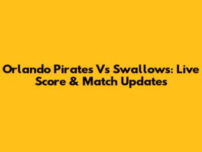 Orlando Pirates Vs Swallows: Live Score & Match Updates