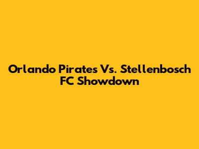 Orlando Pirates Vs. Stellenbosch FC Showdown