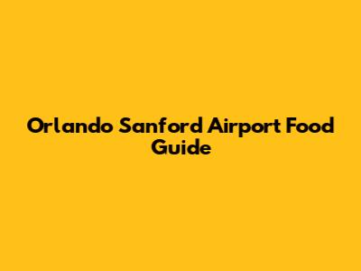 Orlando Sanford Airport Food Guide