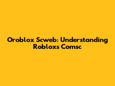 Oroblox Scweb: Understanding Roblox's Comsc