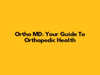 Ortho MD: Your Guide To Orthopedic Health