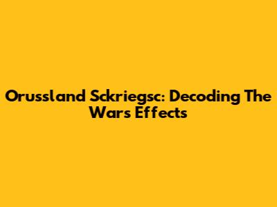 Orussland Sckriegsc: Decoding The War's Effects