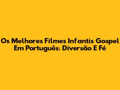 Os Melhores Filmes Infantis Gospel Em Português: Diversão E Fé