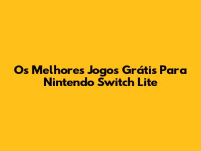 Os Melhores Jogos Grátis Para Nintendo Switch Lite