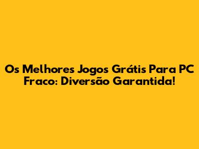 Os Melhores Jogos Grátis Para PC Fraco: Diversão Garantida!
