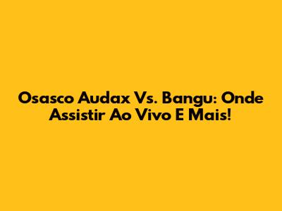 Osasco Audax Vs. Bangu: Onde Assistir Ao Vivo E Mais!