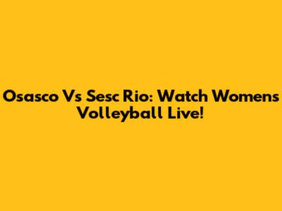 Osasco Vs Sesc Rio: Watch Women's Volleyball Live!