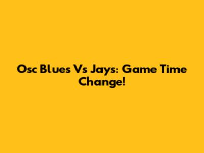 Osc Blues Vs Jays: Game Time Change!