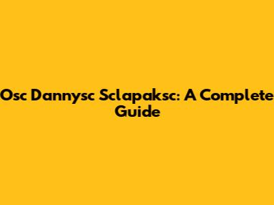 Osc Dannysc Sclapaksc: A Complete Guide