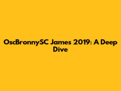OscBronnySC James 2019: A Deep Dive