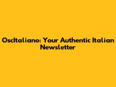 OscItaliano: Your Authentic Italian Newsletter