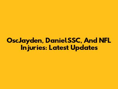 OscJayden, DanielSSC, And NFL Injuries: Latest Updates