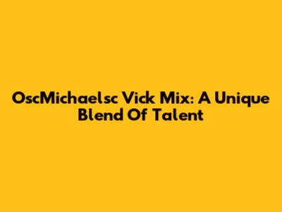 OscMichaelsc Vick Mix: A Unique Blend Of Talent