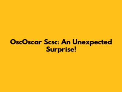 OscOscar Scsc: An Unexpected Surprise!