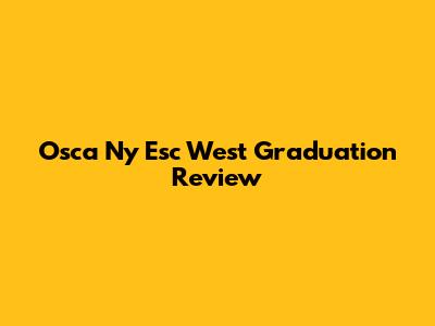 Osca Ny Esc West Graduation Review
